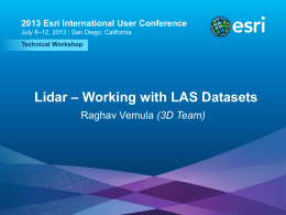2013 Esri International User Conference July 8–12, 2013 | San Diego, California Technical Workshop  Lidar – Working with LAS Datasets Raghav Vemula (3D Team)  Esri.