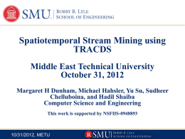 Spatiotemporal Stream Mining using TRACDS Middle East Technical University October 31, 2012 Margaret H Dunham, Michael Hahsler, Yu Su, Sudheer Chelluboina, and Hadil Shaiba Computer Science.