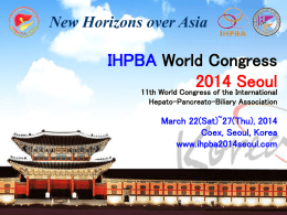 New Horizons over Asia  IHPBA World CongressSeoul 11th World Congress of the International Hepato-Pancreato-Biliary Association  March 22(Sat)~27(Thu), 2014 Coex, Seoul, Korea www.ihpba2014seoul.com.