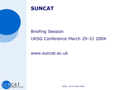 SUNCAT  Briefing Session UKSG Conference March 29-31 2004  www.suncat.ac.uk  UKSG, 29-31 March 2004 Background • UKNUC Feasibility Study – Serials Report: Tony Kidd, Rob Bull  • SUNCAT.