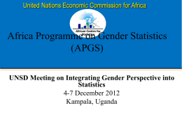 United Nations Economic Commission for Africa  African Centre for Statistics  Africa Programme on Gender Statistics (APGS) UNSD Meeting on Integrating Gender Perspective into Statistics 4-7 December 2012 Kampala,