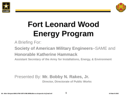 Fort Leonard Wood Energy Program A Briefing For: Society of American Military Engineers–SAME and Honorable Katherine Hammack Assistant Secretary of the Army for Installations, Energy,