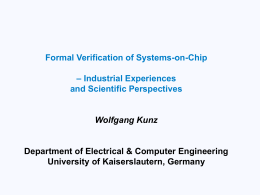 Formal Verification of Systems-on-Chip – Industrial Experiences and Scientific Perspectives  Wolfgang Kunz  Department of Electrical & Computer Engineering University of Kaiserslautern, Germany.