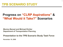 TPB SCENARIO STUDY Progress on “CLRP Aspirations” & “What Would it Take?” Scenarios  Monica Bansal and Michael Eichler Department of Transportation Planning  Presentation to the.