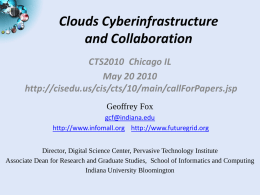 Clouds Cyberinfrastructure and Collaboration CTS2010 Chicago IL May 20 2010 http://cisedu.us/cis/cts/10/main/callForPapers.jsp Geoffrey Fox gcf@indiana.edu http://www.infomall.org http://www.futuregrid.org Director, Digital Science Center, Pervasive Technology Institute Associate Dean for Research and Graduate.