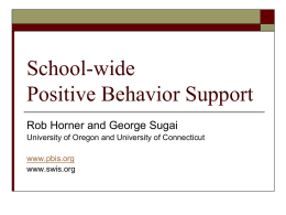 School-wide Positive Behavior Support Rob Horner and George Sugai University of Oregon and University of Connecticut www.pbis.org www.swis.org.