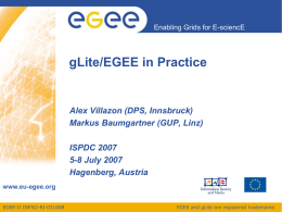 Enabling Grids for E-sciencE  gLite/EGEE in Practice  Alex Villazon (DPS, Innsbruck) Markus Baumgartner (GUP, Linz) ISPDC 2007 5-8 July 2007 Hagenberg, Austria www.eu-egee.org EGEE-II INFSO-RI-031688  EGEE and gLite are.
