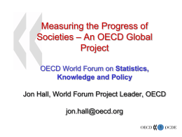 Measuring the Progress of Societies – An OECD Global Project OECD World Forum on Statistics, Knowledge and Policy Jon Hall, World Forum Project Leader, OECD  jon.hall@oecd.org 1