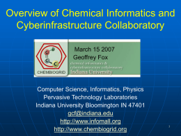 Overview of Chemical Informatics and Cyberinfrastructure Collaboratory March 15 2007 Geoffrey Fox  Computer Science, Informatics, Physics Pervasive Technology Laboratories Indiana University Bloomington IN 47401 gcf@indiana.edu http://www.infomall.org http://www.chembiogrid.org.