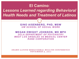 El Camino: Lessons Learned regarding Behavioral Health Needs and Treatment of Latinos GINO AISENBERG, PHD, MSW UW SCHOOL OF SOCIAL WORK  MEGAN DWIGHT JOHNSON, MD.