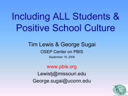 Including ALL Students & Positive School Culture Tim Lewis & George Sugai OSEP Center on PBIS September 18, 2008  www.pbis.org Lewistj@missouri.edu George.sugai@uconn.edu.