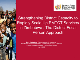 Strengthening District Capacity to Rapidly Scale Up PMTCT Services in Zimbabwe : The District Focal Person Approach B.J.L Chikwinya, T.Nyamundaya, A.