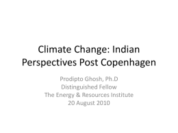Climate Change: Indian Perspectives Post Copenhagen Prodipto Ghosh, Ph.D Distinguished Fellow The Energy & Resources Institute 20 August 2010