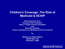 Figure 0  Children’s Coverage: The Role of Medicaid & SCHIP Diane Rowland, Sc.D. Executive Vice President, Henry J.