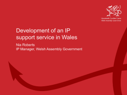 Development of an IP support service in Wales Nia Roberts IP Manager, Welsh Assembly Government  Welsh Assembly Government  Working Together for Wales.