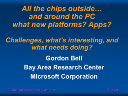 All the chips outside… and around the PC what new platforms? Apps? Challenges, what’s interesting, and what needs doing? Gordon Bell Bay Area Research Center Microsoft Corporation Copyright.