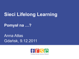 Sieci Lifelong Learning Pomysł na …? Anna Atłas Gdańsk, 9.12.2011 Skąd ten pomysł? • Doświadczenia FRSE we wdrażaniu programów edukacyjnych dla różnych sektorów – feedback beneficjentów; •