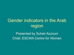 Gender indicators in the Arab region Presented by Suheir Azzouni Chief, ESCWA Centre for Women.