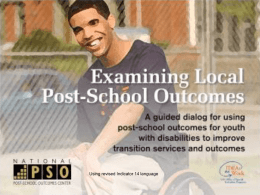 Using revised Indicator 14 language Examining Local Post-School Outcomes A guided dialog for using postschool outcomes for youth with disabilities to improve transition services.
