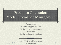 Freshmen Orientation Meets Information Management Presented by:  Kerrie Fergen Wilkes Reference and Instruction Librarian SUNY College At Fredonia  November 13, 2003  SUNY General Education Conference.