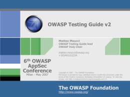 OWASP Testing Guide v2 Matteo Meucci  OWASP Testing Guide lead OWASP Italy Chair  matteo.meucci@owasp.org +393493102234  6th OWASP AppSec Conference Milan - May 2007  Copyright &copy; 2007 - The OWASP Foundation Permission.
