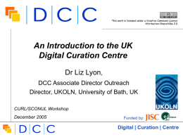 This work is licensed under a Creative Commons Licence Attribution-ShareAlike 2.0  An Introduction to the UK Digital Curation Centre Dr Liz Lyon, DCC Associate Director.
