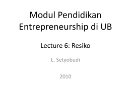 Modul Pendidikan Entrepreneurship di UB Lecture 6: Resiko L. Setyobudi Tujuan Pembelajaran • Menjelaskan konsep resiko • Menjelaskan bagaimana pengambilan resiko dilakukan • Mengidentifikasi resiko-resiko yang potensial terjadi.