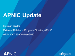 APNIC Update German Valdez External Relations Program Director, APNIC  ARIN XXX 26-October-2012 Overview &bull; Stats &bull; IPv4 transfers &bull; Training &bull; APNIC Labs &bull; Policies &bull; ISIF &bull; Public Affairs &bull;