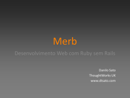 Merb Desenvolvimento Web com Ruby sem Rails Danilo Sato ThoughtWorks UK www.dtsato.com Merb? Rails não escala!