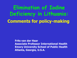 Elimination of Iodine Deficiency in Lithuania: Comments for policy-making  Frits van der Haar Associate Professor International Health Emory University School of Public Health Atlanta, Georgia, U.S.A.
