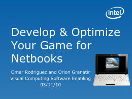 Develop & Optimize Your Game for Netbooks Omar Rodriguez and Orion Granatir Visual Computing Software Enabling 03/11/10