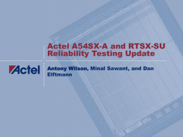 Actel A54SX-A and RTSX-SU Reliability Testing Update Antony Wilson, Minal Sawant, and Dan Elftmann.