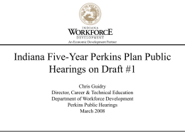 An Economic Development Partner  Indiana Five-Year Perkins Plan Public Hearings on Draft #1 Chris Guidry Director, Career & Technical Education Department of Workforce Development Perkins Public.