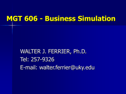 MGT 606 - Business Simulation  WALTER J. FERRIER, Ph.D. Tel: 257-9326 E-mail: walter.ferrier@uky.edu.