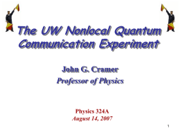 The UW Nonlocal Quantum Communication Experiment John G. Cramer Professor of Physics  Physics 324A August 14, 2007