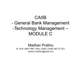 CAIIB - General Bank Management -Technology Management – MODULE C Madhav Prabhu M. Tech, MIM, PMP, CISA, CAIIB, CeISB, MCTS, DCL prabhu.madhav@gmail.com.