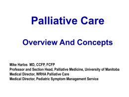 Palliative Care Overview And Concepts Mike Harlos MD, CCFP, FCFP Professor and Section Head, Palliative Medicine, University of Manitoba Medical Director, WRHA Palliative Care Medical.