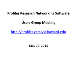 Profiles Research Networking Software Users Group Meeting http://profiles.catalyst.harvard.edu  May 17, 2013 Agenda • • • •  Welcome to New Members Upcoming Events Profiles RNS 1.0.4 Multi-institution search.