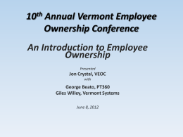 10th Annual Vermont Employee Ownership Conference An Introduction to Employee Ownership Presented  Jon Crystal, VEOC with  George Beato, PT360 Giles Willey, Vermont Systems June 8, 2012