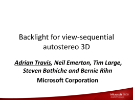Backlight for view-sequential autostereo 3D Adrian Travis, Neil Emerton, Tim Large, Steven Bathiche and Bernie Rihn Microsoft Corporation.