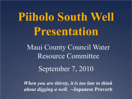 Piiholo South Well Presentation Maui County Council Water Resource Committee September 7, 2010 When you are thirsty, it is too late to think about digging a.