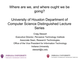 Where are we, and where ought we be going? University of Houston Department of Computer Science Distinguished Lecture Series Craig Stewart Executive Director, Pervasive Technology Institute Associate.
