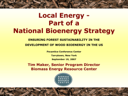 Local Energy Part of a National Bioenergy Strategy ENSURING FOREST SUSTAINABILITY IN THE DEVELOPMENT OF WOOD BIOENERGY IN THE US Pocantico Conference Center Tarrytown, New.