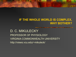 IF THE WHOLE WORLD IS COMPLEX, WHY BOTHER?  D. C. MIKULECKY PROFESSOR OF PHYSIOLOGY VIRGINIA COMMONWEALTH UNIVERSITY http://views.vcu.edu/~mikuleck/