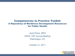 Competencies to Practice Toolkit:  A Repository of Workforce Development Resources for Public Health Janet Place, MPH APHA 139th Annual Meeting Washington, DC October 31, 2011