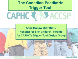 The Canadian Paediatric Trigger Tool  Anne Matlow MD FRCPC Hospital for Sick Children, Toronto for CAPHC’s Trigger Tool Design Group.