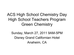 ACS High School Chemistry Day High School Teachers Program Green Chemistry Sunday, March 27, 2011 9AM-5PM Disney Grand Californian Hotel Anaheim, CA.