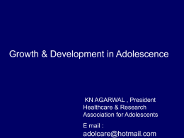 Growth & Development in Adolescence  KN AGARWAL , President Healthcare & Research Association for Adolescents E mail :  adolcare@hotmail.com.
