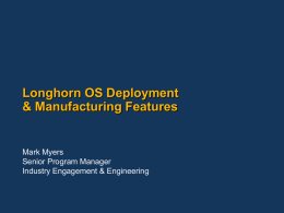 Longhorn OS Deployment & Manufacturing Features  Mark Myers Senior Program Manager Industry Engagement & Engineering.