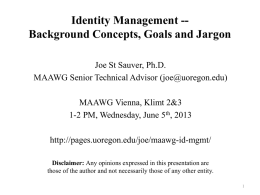 Identity Management -Background Concepts, Goals and Jargon Joe St Sauver, Ph.D. MAAWG Senior Technical Advisor (joe@uoregon.edu) MAAWG Vienna, Klimt 2&3 1-2 PM, Wednesday, June.